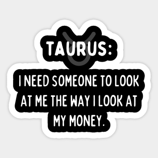 Taurus Zodiac signs quote - I need someone to look at me the way I look at my money Sticker